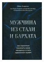 Мужчина из стали и бархата. Как научиться понимать свою женщину и стать идеальным мужем