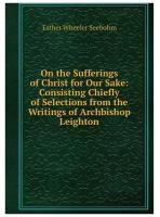 On the Sufferings of Christ for Our Sake: Consisting Chiefly of Selections from the Writings of Archbishop Leighton