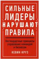 Сильные лидеры нарушают правила: Нестандартные принципы управления командой и бизнесом