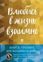 Исаева Виктория. Влюбись в жизнь взаимно. Книга-тренинг для волшебной жизни. Онлайн-терапия