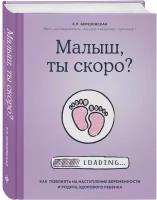 Березовская Е. П. Малыш, ты скоро? Как повлиять на наступление беременности и родить здорового ребенка