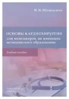 Шихвердиев Н. Н. "Основы кардиохирургии для менеджеров, не имеющих медицинского образования: учебное пособие"