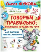 Говорим правильно: упражнения по развитию речи для будущих первоклассников. Жукова О. С