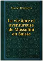 La vie âpre et aventureuse de Mussolini en Suisse