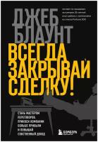 Блаунт Д. Всегда закрывай сделку! Стань мастером переговоров, приноси компании больше прибыли и повышай собственный доход