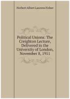 Political Unions: The Creighton Lecture, Delivered in the University of London, November 8, 1911