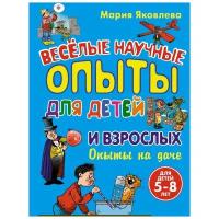 Яковлева М. А. Веселые научные опыты для детей и взрослых. Опыты на даче. Опыты для детей и взрослых