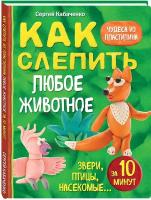 Кабаченко С. Как слепить из пластилина любое животное за 10 минут. Звери, птицы, насекомые