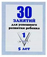 Рабочая тетрадь «30 занятий для успешного развития ребенка», 5 лет, часть1