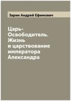 Царь-Освободитель. Жизнь и царствование императора Александра