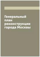 Генеральный план реконструкции города Москвы