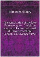 The constitution of the later Roman empire: Creighton memorial lecture delivered at University college, London, 12 November, 1909