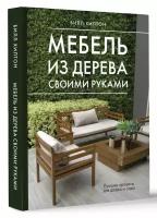 Мебель из дерева своими руками. Лучшие проекты для двора и сада Хилтон Б