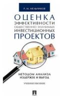 Мельников Р. М. "Оценка эффективности общественно значимых инвестиционных проектов методом анализа издержек и выгод. Учебное пособие"