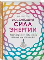 Фрезье К. Исцеляющая сила энергии. Простые практики, чтобы вернуть здоровье телу, разуму и Духу