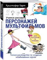 Учимся рисовать персонажей мультфильмов. Полное руководство по созданию незабываемых героев