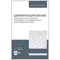 Горлач Б. А, Ефимов Е. А. Дифференцирование. Практикум для студентов технических и экономических специальностей вузов. Учебное пособие для вузов