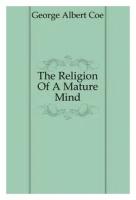 George Albert Coe. The Religion Of A Mature Mind. -