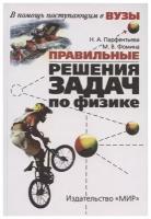 Правильные решения задач по физике. Учебник в помощь поступающим в вузы