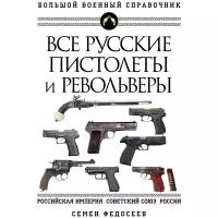 Все русские пистолеты и револьверы: Российская Империя, Советский Союз, Россия. Самая полная энцикло