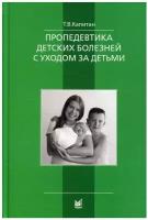 Капитан Т.В. "Пропедевтика детских болезней с уходом за детьми" мелованная