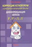 Коррекция устной речи у учащихся начальной школы. Дифференциация звуков Р, Р-Л, Л. Пособие для логопедов и родителей