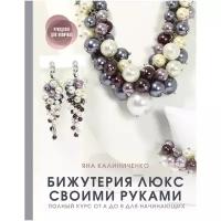 Книга АСТ "Бижутерия люкс своими руками. Полный курс от А до Я для начинающих" Калиниченко Я.С