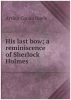 His last bow; a reminiscence of Sherlock Holmes