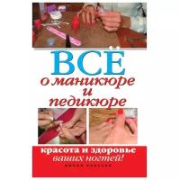 Все о маникюре и педикюре. Красота и здоровье ваших ногтей