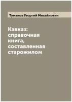 Кавказ: справочная книга, составленная старожилом