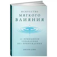 Дэвис Дж. "Искусство мягкого влияния: 12 принципов управления без принуждения"