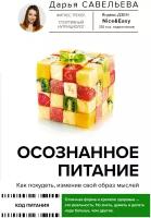 Осознанное питание. Как похудеть, изменив свой образ мыслей Савельева Дарья