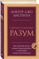 Диспенза Джо. Сверхъестественный разум. Как обычные люди делают невозможное с помощью силы подсознания