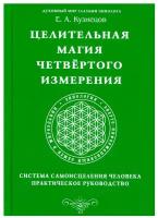 Целительная магия Четвертого измерения. Система самоисцеления человека. Практическое руководство. Кузнецов Е.А