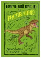 Творческий курс по рисованию. Динозавры и их друзья. Грей М. АСТ