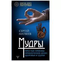 Матвеев С.А. "Золотая книга эзотерики. Мудры. Простые приемы привлечения денег, здоровья и удачи"