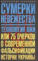 Каревин А.С. "Сумерки невежества. Технология лжи, или 75 очерков о современной фальсификации истории Украины"