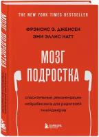 Дженсен Ф, Натт Э. Мозг подростка. Спасительные рекомендации нейробиолога для родителей тинейджеров (обновленное издание)