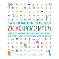 Как помочь ребенку повзрослеть. Иллюстрированное руководство для родителей по переходному возрасту