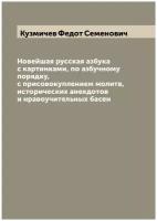 Новейшая русская азбука с картинками, по азбучному порядку, с присовокуплением молитв, исторических анекдотов и нравоучительных басен