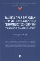 Защита прав граждан при использовании геномных технологий: гражданско-правовой аспект. Монография