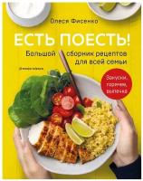 Олеся Фисенко "Есть поесть! Большой сборник рецептов для всей семьи. Закуски, горячее, выпечка"