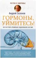 Книга АСТ Честно о здоровье Сазонов А. Гормоны, уймитесь! Как настроить правильно эндокринную систему, 2021, cтраниц 320