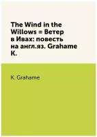 The Wind in the Willows = Ветер в Ивах: повесть на англ.яз. Grahame K