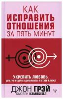 Грэй Джон, Кэмпбелл Сьюзен. Как исправить отношения за пять минут. Укрепить любовь, быстро решать конфликты и стать ближе. Нехудожественная литература