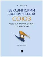 Мокров Г. Г. "Евразийский экономический союз: оценка таможенной стоимости. Монография"