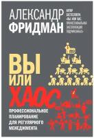 Александр Фридман / ВЫ ИЛИ хаос. Профессиональное планирование для регулярного менеджмента. / Добрая книга