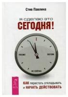 Павлина Стив. Я сделаю это сегодня! Как перестать откладывать и начать действовать