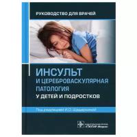 Щедеркина И.О.; Под ред. И.О. Щедеркиной "Инсульт и цереброваскулярная патология у детей и подростков: руководство для врачей"