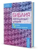 Книга контэнт Библия жемчужных узоров. 60 мотивов, 30 стильных проектов. Спицы. Р. Драйздейл